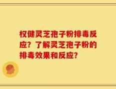 权健灵芝孢子粉排毒反应？了解灵芝孢子粉的排毒效果和反应？