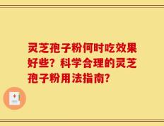 灵芝孢子粉何时吃效果好些？科学合理的灵芝孢子粉用法指南？