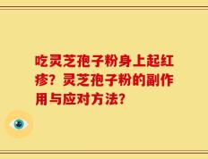 吃灵芝孢子粉身上起红疹？灵芝孢子粉的副作用与应对方法？