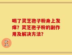 喝了灵芝孢子粉身上发痒？灵芝孢子粉的副作用及解决方法？
