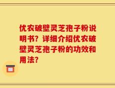优农破壁灵芝孢子粉说明书？详细介绍优农破壁灵芝孢子粉的功效和用法？