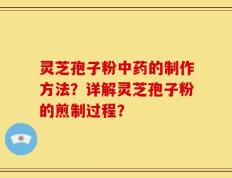 灵芝孢子粉中药的制作方法？详解灵芝孢子粉的煎制过程？