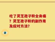吃了灵芝孢子粉全身痛？灵芝孢子粉的副作用及应对方法？