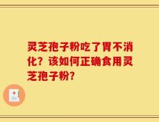 灵芝孢子粉吃了胃不消化？该如何正确食用灵芝孢子粉？
