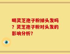喝灵芝孢子粉掉头发吗？灵芝孢子粉对头发的影响分析？