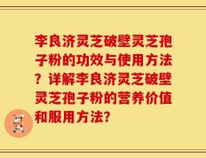 李良济灵芝破壁灵芝孢子粉的功效与使用方法？详解李良济灵芝破壁灵芝孢子粉的营养价值和服用方法？
