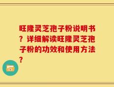 旺隆灵芝孢子粉说明书？详细解读旺隆灵芝孢子粉的功效和使用方法？