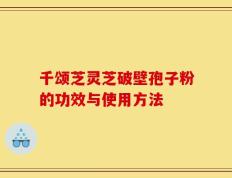 千颂芝灵芝破壁孢子粉的功效与使用方法