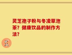 灵芝孢子粉与冬凌草泡茶？健康饮品的制作方法？