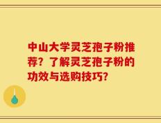 中山大学灵芝孢子粉推荐？了解灵芝孢子粉的功效与选购技巧？
