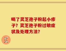 喝了灵芝孢子粉起小疹子？灵芝孢子粉过敏症状及处理方法？