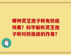 哪种灵芝孢子粉有抗癌效果？科学解析灵芝孢子粉对抗癌症的作用？