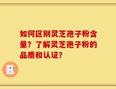 如何区别灵芝孢子粉含量？了解灵芝孢子粉的品质和认证？