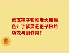 灵芝孢子粉吃后大便褐色？了解灵芝孢子粉的功效与副作用？