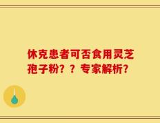 休克患者可否食用灵芝孢子粉？？专家解析？