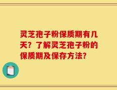 灵芝孢子粉保质期有几天？了解灵芝孢子粉的保质期及保存方法？