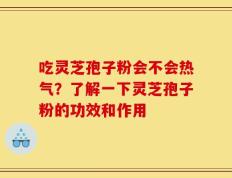 吃灵芝孢子粉会不会热气？了解一下灵芝孢子粉的功效和作用