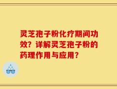 灵芝孢子粉化疗期间功效？详解灵芝孢子粉的药理作用与应用？