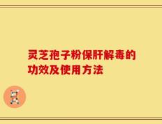 灵芝孢子粉保肝解毒的功效及使用方法