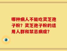 哪种病人不能吃灵芝孢子粉？灵芝孢子粉的适用人群和禁忌病症？