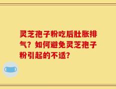 灵芝孢子粉吃后肚胀排气？如何避免灵芝孢子粉引起的不适？