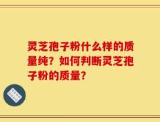 灵芝孢子粉什么样的质量纯？如何判断灵芝孢子粉的质量？