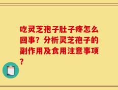 吃灵芝孢子肚子疼怎么回事？分析灵芝孢子的副作用及食用注意事项？