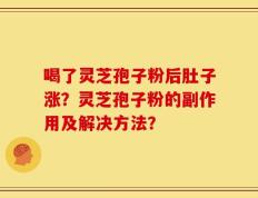 喝了灵芝孢子粉后肚子涨？灵芝孢子粉的副作用及解决方法？