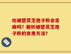 吃破壁灵芝孢子粉会舌麻吗？解析破壁灵芝孢子粉的食用方法？