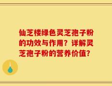 仙芝楼绿色灵芝孢子粉的功效与作用？详解灵芝孢子粉的营养价值？