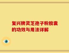 复兴牌灵芝孢子粉胶囊的功效与用法详解