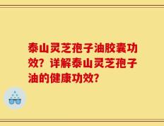 泰山灵芝孢子油胶囊功效？详解泰山灵芝孢子油的健康功效？