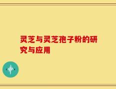 灵芝与灵芝孢子粉的研究与应用