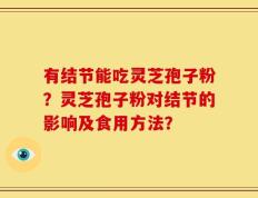 有结节能吃灵芝孢子粉？灵芝孢子粉对结节的影响及食用方法？