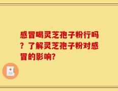 感冒喝灵芝孢子粉行吗？了解灵芝孢子粉对感冒的影响？