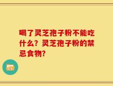 喝了灵芝孢子粉不能吃什么？灵芝孢子粉的禁忌食物？
