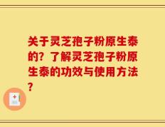 关于灵芝孢子粉原生泰的？了解灵芝孢子粉原生泰的功效与使用方法？