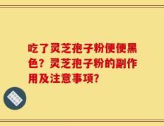 吃了灵芝孢子粉便便黑色？灵芝孢子粉的副作用及注意事项？