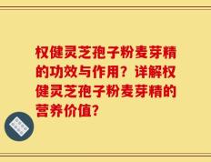 权健灵芝孢子粉麦芽精的功效与作用？详解权健灵芝孢子粉麦芽精的营养价值？