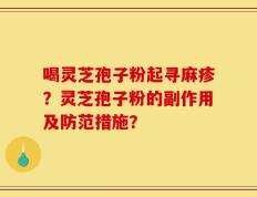 喝灵芝孢子粉起寻麻疹？灵芝孢子粉的副作用及防范措施？