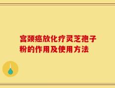 宫颈癌放化疗灵芝孢子粉的作用及使用方法
