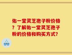 佑一堂灵芝孢子粉价格？了解佑一堂灵芝孢子粉的价格和购买方式？