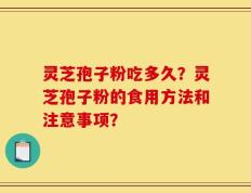 灵芝孢子粉吃多久？灵芝孢子粉的食用方法和注意事项？
