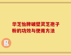 华芝怡牌破壁灵芝孢子粉的功效与使用方法