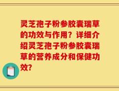 灵芝孢子粉参胶囊瑞草的功效与作用？详细介绍灵芝孢子粉参胶囊瑞草的营养成分和保健功效？