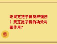 吃灵芝孢子粉反应强烈？灵芝孢子粉的功效与副作用？