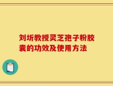 刘圻教授灵芝孢子粉胶囊的功效及使用方法