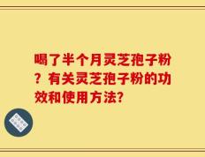 喝了半个月灵芝孢子粉？有关灵芝孢子粉的功效和使用方法？