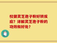 权健灵芝孢子粉好转反应？详解灵芝孢子粉的功效和好处？