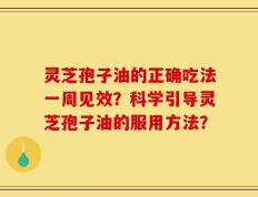 灵芝孢子油的正确吃法一周见效？科学引导灵芝孢子油的服用方法？